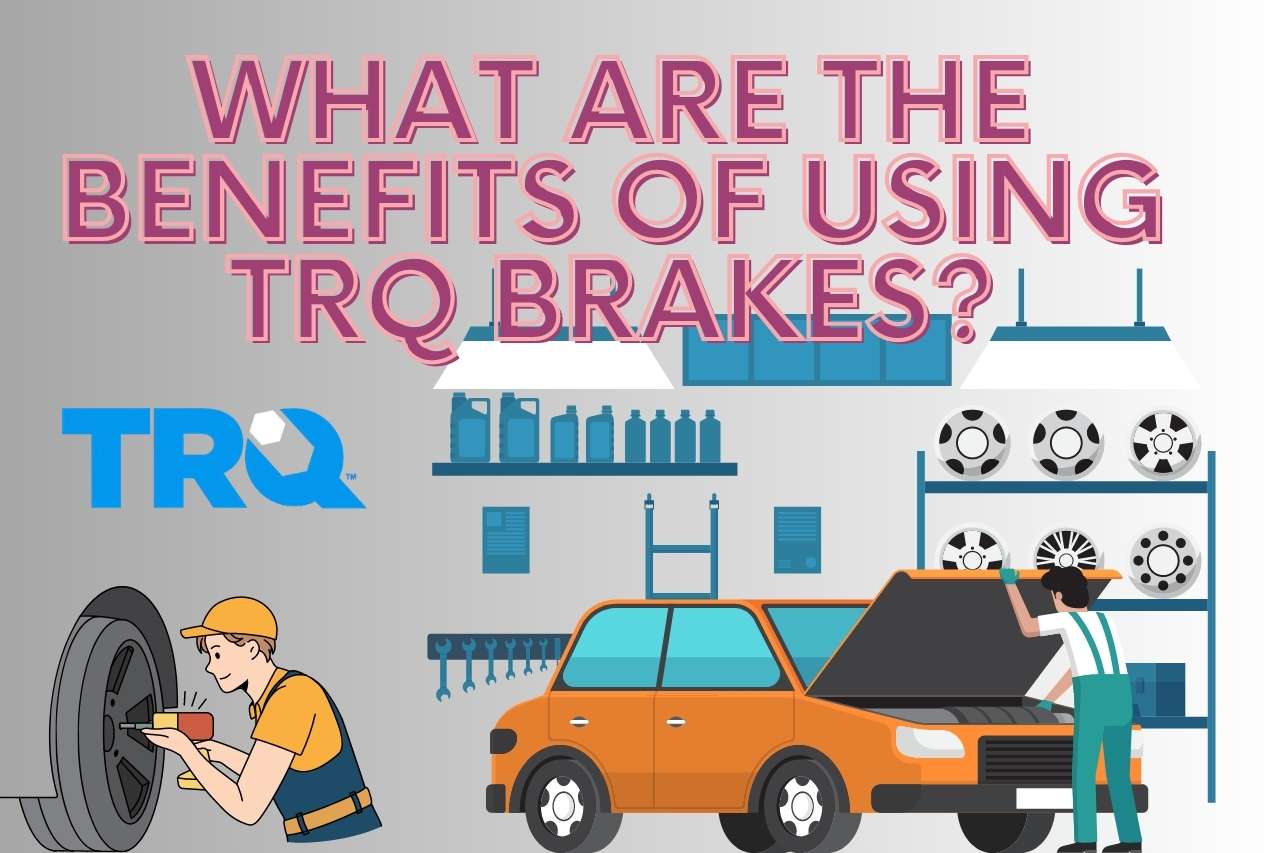 What Are the Benefits of Using TRQ Brakes?