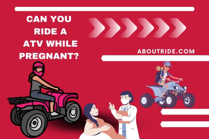 can you ride a atv while pregnant